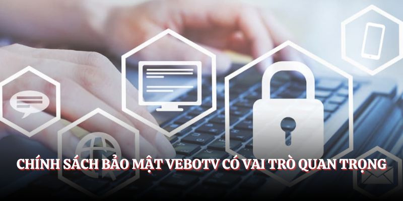 Chính sách bảo mật Vebotv có vai trò quan trọng